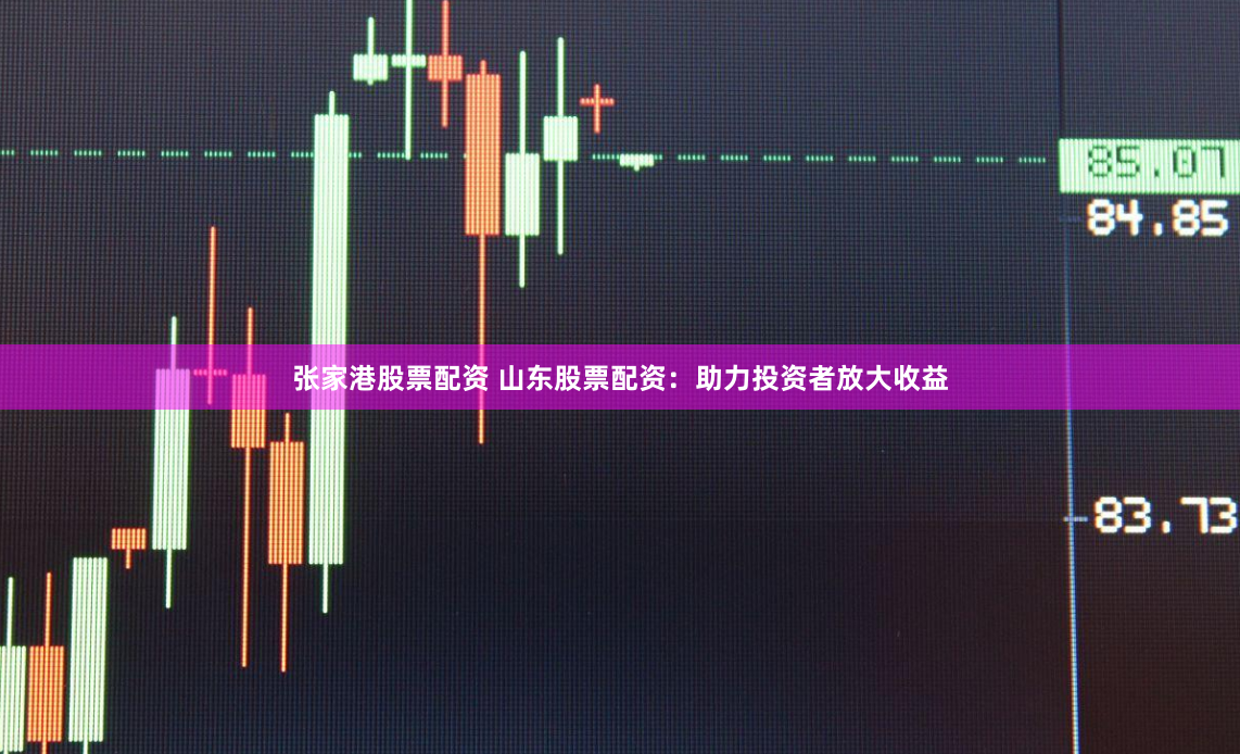 张家港股票配资 山东股票配资：助力投资者放大收益